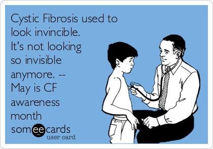 Cystic Fibrosis used to
look invincible.
It's not looking
so invisible
anymore. --
May is CF
awareness
month
