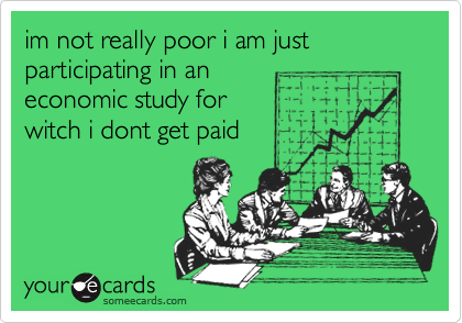im not really poor i am just participating in an
economic study for 
witch i dont get paid
