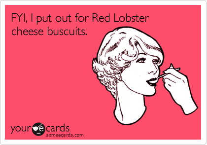 FYI, I put out for Red Lobster cheese buscuits.