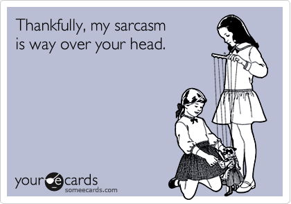 Thankfully My Sarcasm Is Way Over Your Head Thanks Ecard