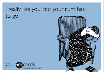 I really like you, but your gunt has to go.