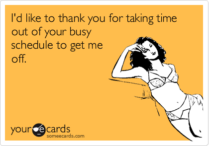 I'd like to thank you for taking time out of your busy
schedule to get me
off.