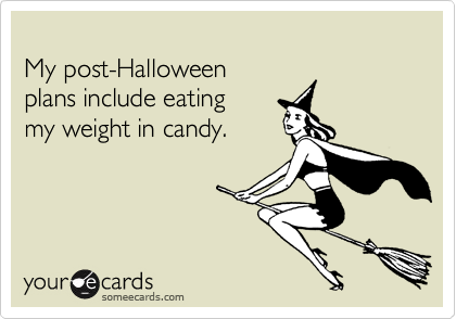 
My post-Halloween
plans include eating
my weight in candy.