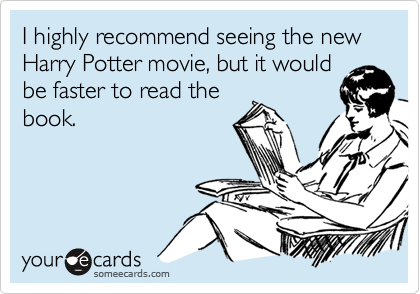 I highly recommend seeing the new Harry Potter movie, but it would
be faster to read the
book.