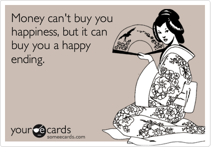 Money can't buy you
happiness, but it can
buy you a happy
ending.