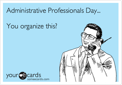Administrative Professionals Day...

You organize this?