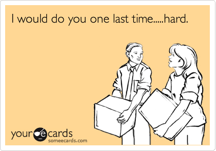 I would do you one last time.....hard.