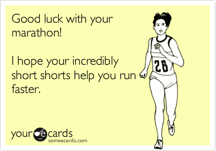 Good luck with yourmarathon!I hope your incrediblyshort shorts help you runfaster.