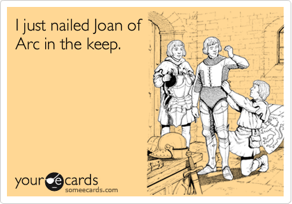 I just nailed Joan ofArc in the keep.