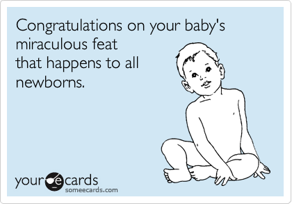 Congratulations on your baby's miraculous feat
that happens to all
newborns.