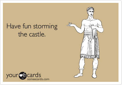 

Have fun storming 
      the castle.