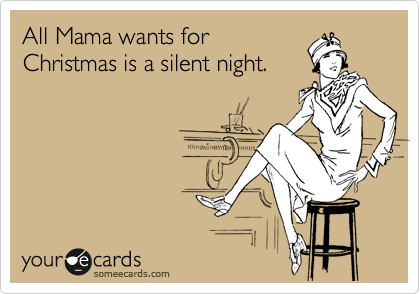 All Mama wants for
Christmas is a silent night.