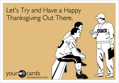 Let's Try and Have a Happy
Thanksgiving Out There.
