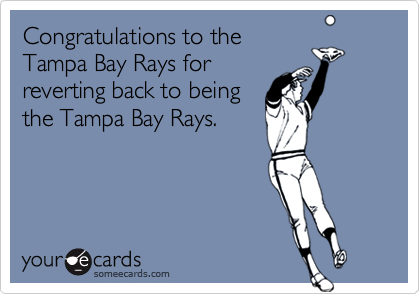 Congratulations to the
Tampa Bay Rays for
reverting back to being
the Tampa Bay Rays.