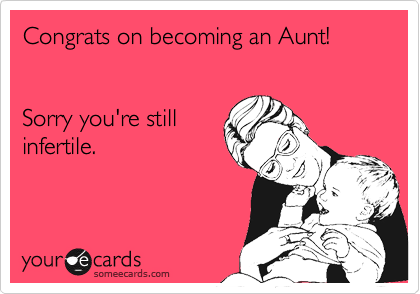 Congrats on becoming an Aunt!


Sorry you're still
infertile.