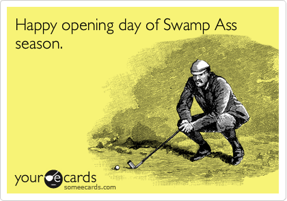 Happy opening day of Swamp Ass season.