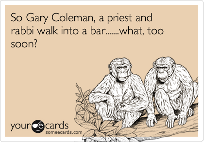 So Gary Coleman, a priest and rabbi walk into a bar.......what, too soon?