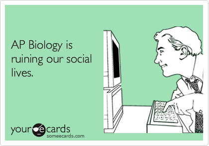 AP Biology isruining our sociallives.