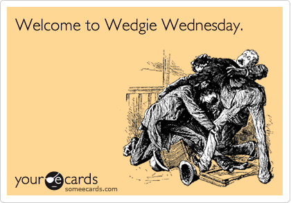 Welcome to Wedgie Wednesday.