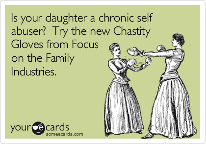 Is your daughter a chronic self abuser?  Try the new ChastityGloves from Focuson the FamilyIndustries.