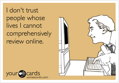 I don't trust 
people whose 
lives I cannot
comprehensively
review online.