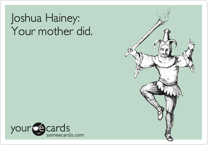 Joshua Hainey: 
Your mother did.