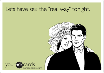 Lets have sex the "real way" tonight.