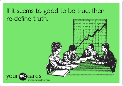 If it seems to good to be true, then re-define truth.