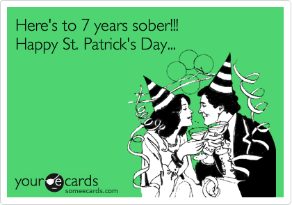 Here's to 7 years sober!!!
Happy St. Patrick's Day...