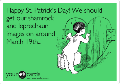 Happy St. Patrick's Day! We should get our shamrock
and leprechaun
images on around
March 19th...