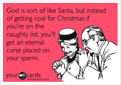 God is sort of like Santa, but instead of getting coal for Christmas if you're on the
naughty list, you'll
get an eternal
curse placed on
your sperm.