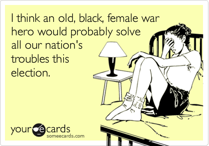 I think an old, black, female warhero would probably solveall our nation'stroubles thiselection.
