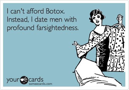 I can't afford Botox. 
Instead, I date men with
profound farsightedness.