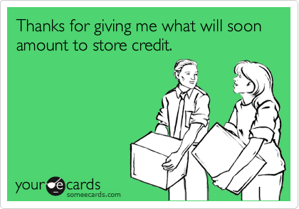 Thanks for giving me what will soon amount to store credit.