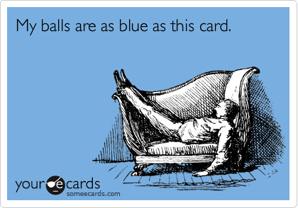 My balls are as blue as this card.