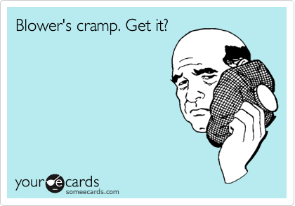 Blower's cramp. Get it?