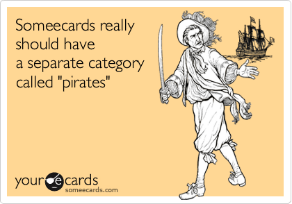 Someecards really 
should have
a separate category
called "pirates"