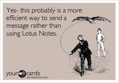 Yes- this probably is a more efficient way to send a
message rather than
using Lotus Notes.