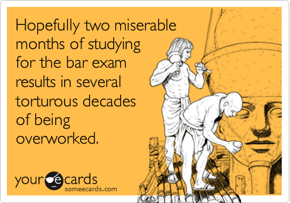 Hopefully two miserable 
months of studying 
for the bar exam 
results in several 
torturous decades 
of being
overworked.