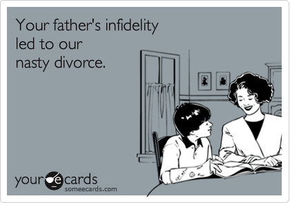 Your father's infidelity 
led to our 
nasty divorce.
