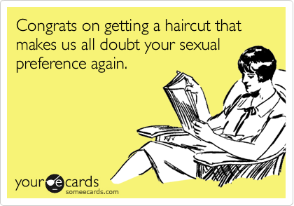 Congrats on getting a haircut that makes us all doubt your sexualpreference again.