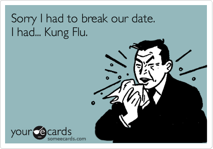Sorry I had to break our date.
I had... Kung Flu.