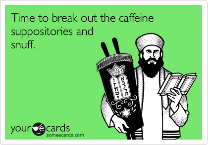 Time to break out the caffeine suppositories and
snuff.