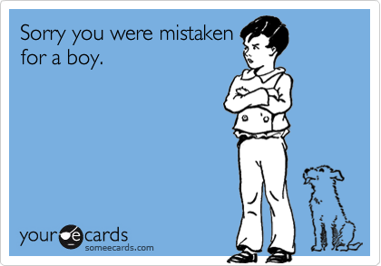 Sorry you were mistakenfor a boy.
