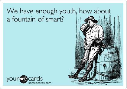 We have enough youth, how about a fountain of smart?  