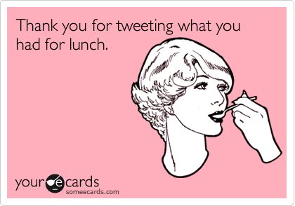 Thank you for tweeting what you had for lunch.