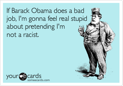 If Barack Obama does a bad
job, I'm gonna feel real stupid
about pretending I'm
not a racist. 