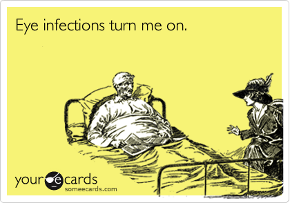 Eye infections turn me on.