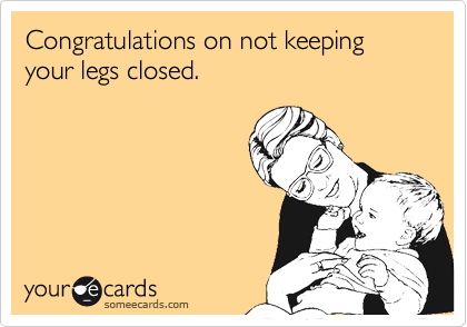 Congratulations on not keeping your legs closed.
