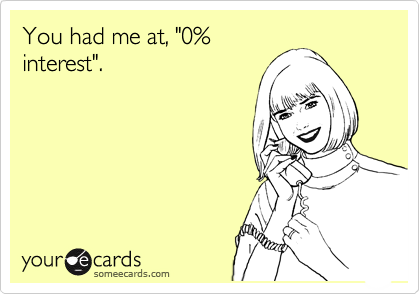 You had me at, "0%
interest".